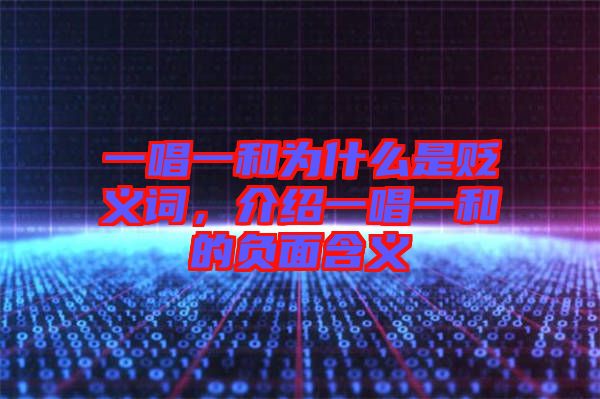 一唱一和為什么是貶義詞，介紹一唱一和的負(fù)面含義