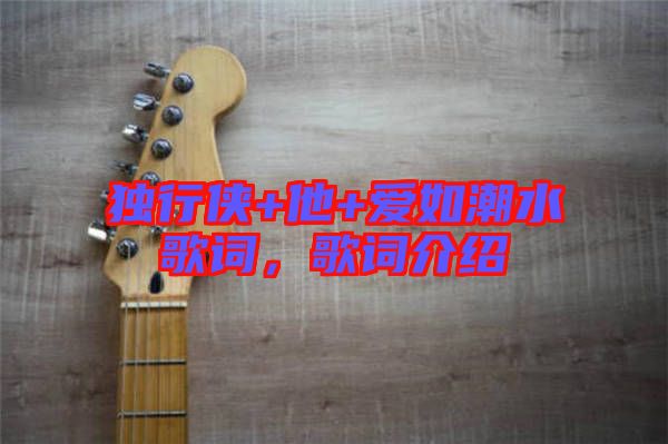 獨行俠+他+愛如潮水歌詞，歌詞介紹