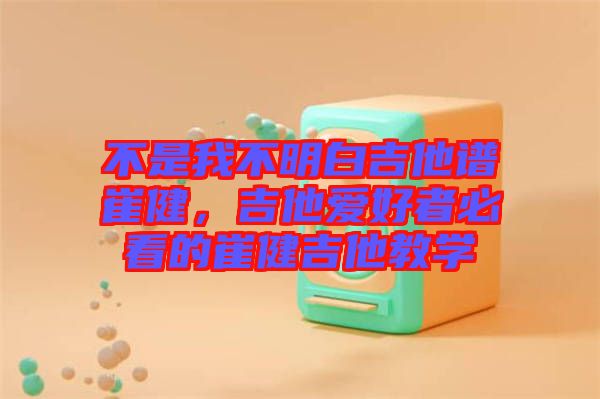 不是我不明白吉他譜崔健，吉他愛好者必看的崔健吉他教學(xué)