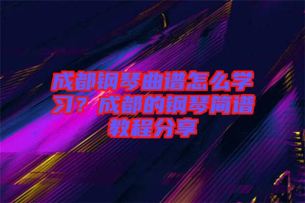 成都鋼琴曲譜怎么學(xué)習(xí)？成都的鋼琴簡(jiǎn)譜教程分享