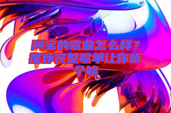 阿寶的歌曲怎么樣？推薦完整歌單讓你聽(tīng)個(gè)夠