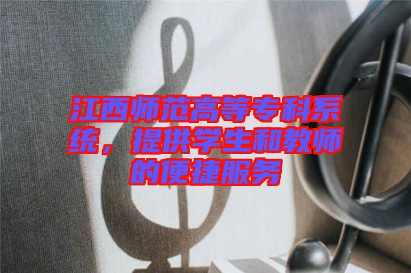 江西師范高等?？葡到y(tǒng)，提供學(xué)生和教師的便捷服務(wù)