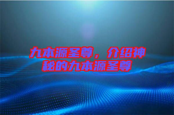 九本源圣尊，介紹神秘的九本源圣尊