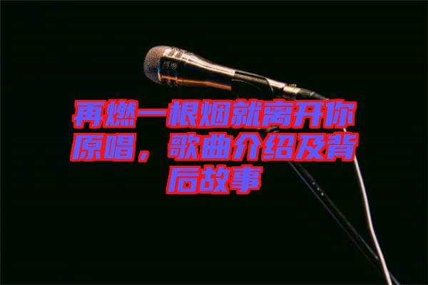 再燃一根煙就離開你原唱，歌曲介紹及背后故事