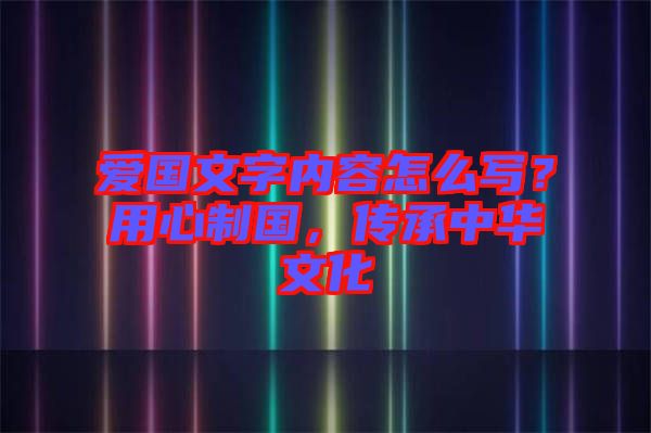 愛國文字內(nèi)容怎么寫？用心制國，傳承中華文化