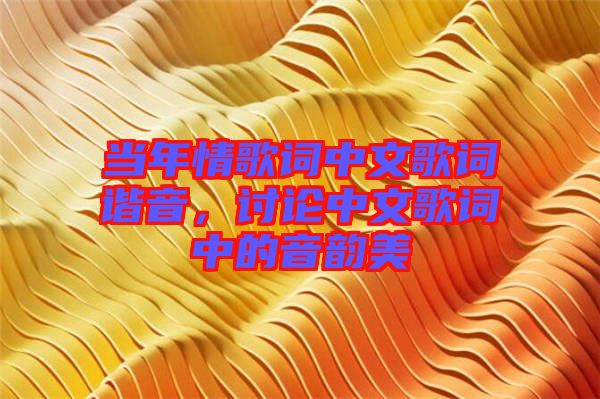 當年情歌詞中文歌詞諧音，討論中文歌詞中的音韻美