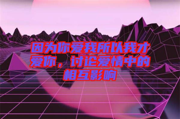 因為你愛我所以我才愛你，討論愛情中的相互影響