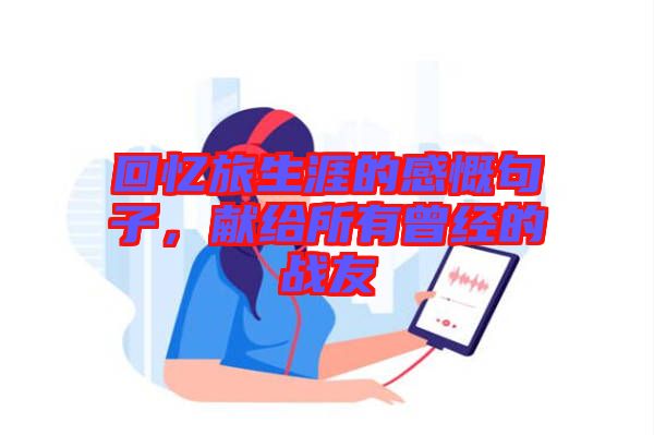 回憶旅生涯的感慨句子，獻(xiàn)給所有曾經(jīng)的戰(zhàn)友