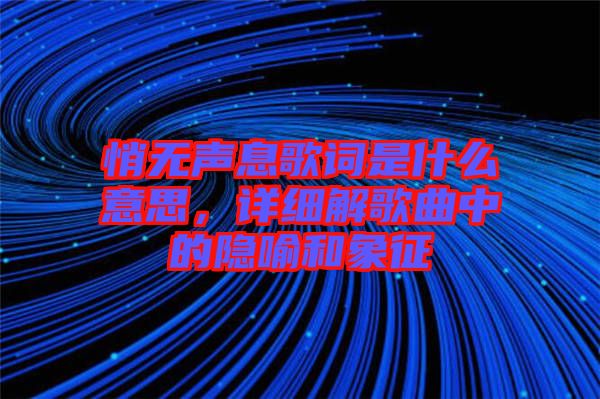 悄無聲息歌詞是什么意思，詳細(xì)解歌曲中的隱喻和象征