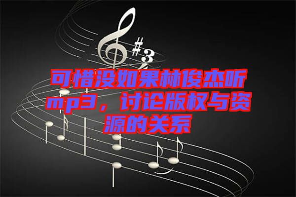 可惜沒如果林俊杰聽mp3，討論版權(quán)與資源的關(guān)系