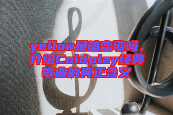 yellow是暗戀歌嗎，介紹Coldplay經(jīng)典歌曲的真正含義