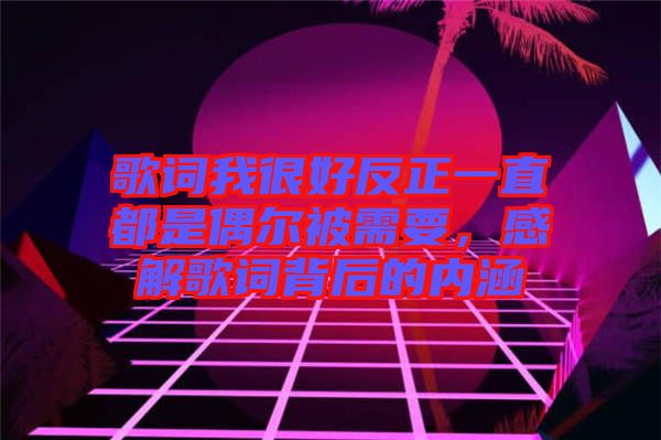 歌詞我很好反正一直都是偶爾被需要，感解歌詞背后的內(nèi)涵