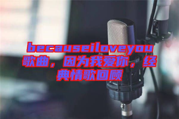 becauseiloveyou歌曲，因?yàn)槲覑?ài)你，經(jīng)典情歌回顧