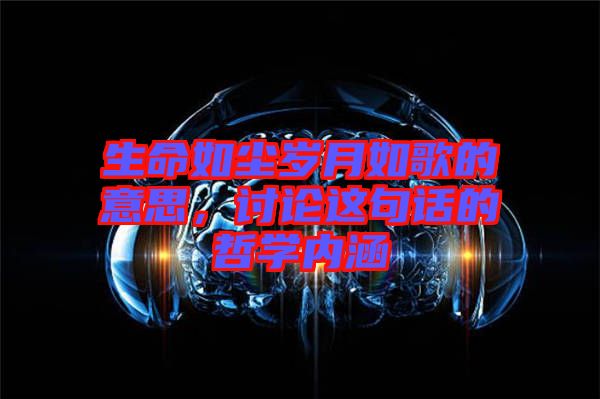 生命如塵歲月如歌的意思，討論這句話的哲學(xué)內(nèi)涵