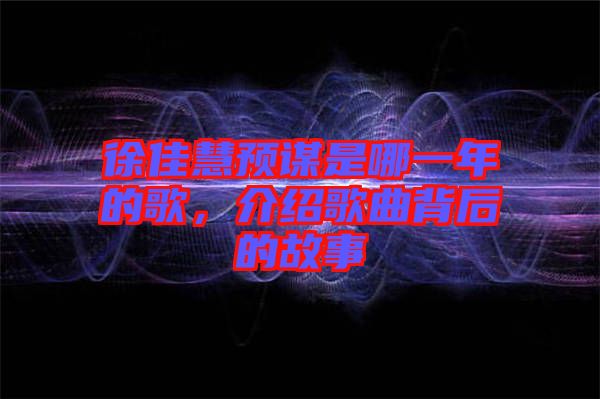 徐佳慧預(yù)謀是哪一年的歌，介紹歌曲背后的故事