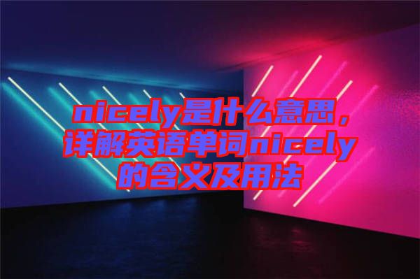 nicely是什么意思，詳解英語單詞nicely的含義及用法