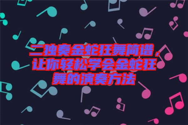 二獨奏金蛇狂舞簡譜，讓你輕松學(xué)會金蛇狂舞的演奏方法