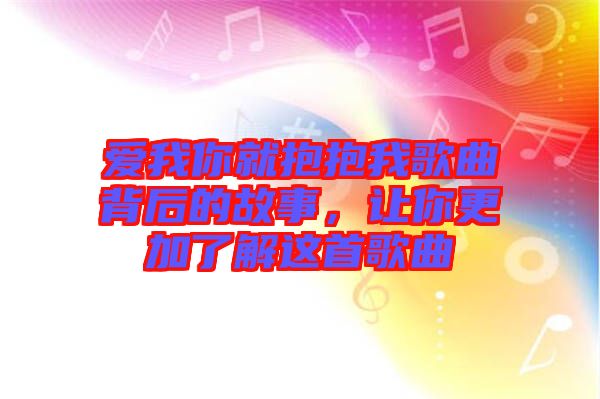 愛我你就抱抱我歌曲背后的故事，讓你更加了解這首歌曲