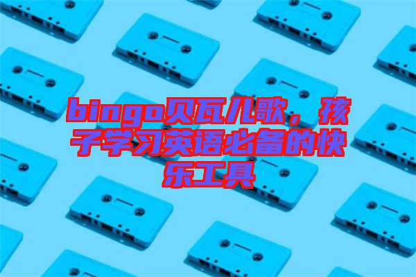 bingo貝瓦兒歌，孩子學習英語必備的快樂工具