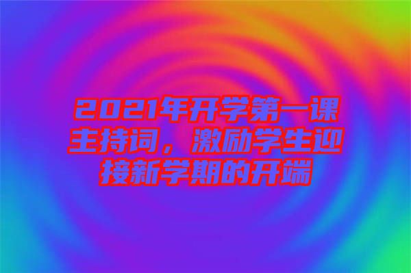 2021年開學(xué)第一課主持詞，激勵(lì)學(xué)生迎接新學(xué)期的開端