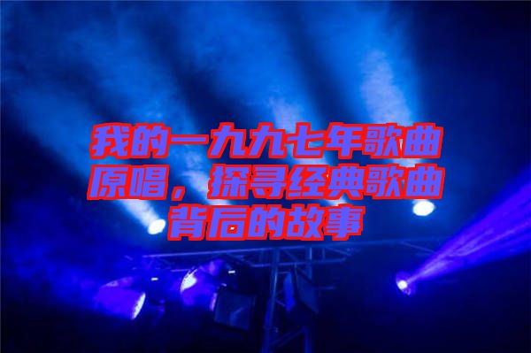 我的一九九七年歌曲原唱，探尋經(jīng)典歌曲背后的故事