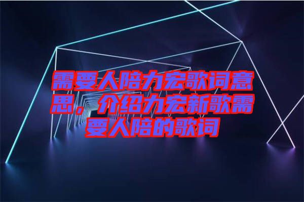 需要人陪力宏歌詞意思，介紹力宏新歌需要人陪的歌詞