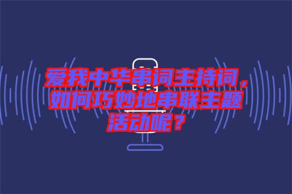 愛我中華串詞主持詞，如何巧妙地串聯(lián)主題活動呢？