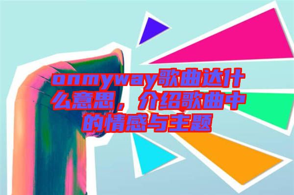 onmyway歌曲達什么意思，介紹歌曲中的情感與主題