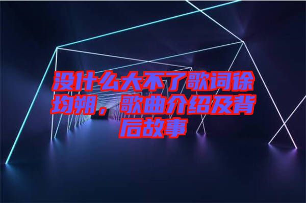 沒什么大不了歌詞徐均朔，歌曲介紹及背后故事