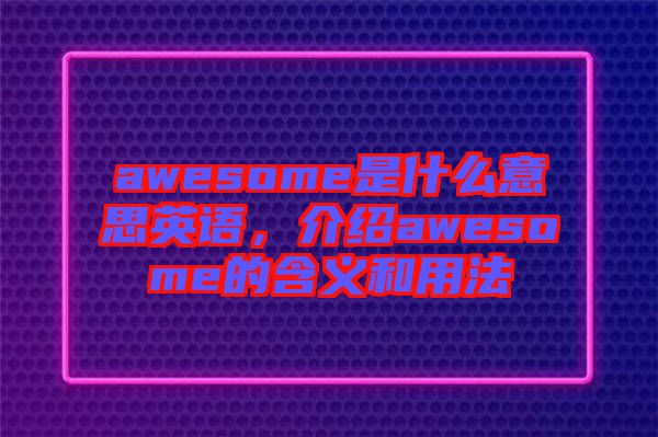 awesome是什么意思英語，介紹awesome的含義和用法