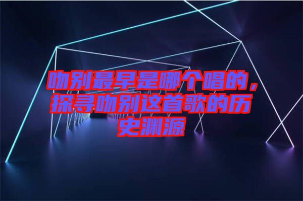 吻別最早是哪個(gè)唱的，探尋吻別這首歌的歷史淵源