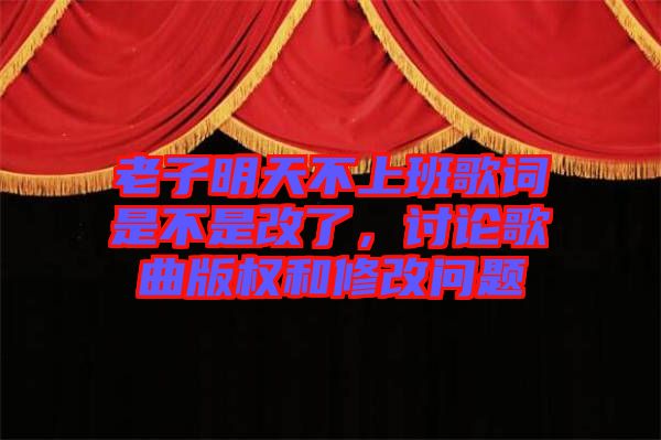 老子明天不上班歌詞是不是改了，討論歌曲版權和修改問題