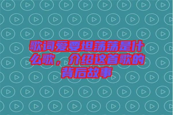 歌詞愛要坦蕩蕩是什么歌，介紹這首歌的背后故事