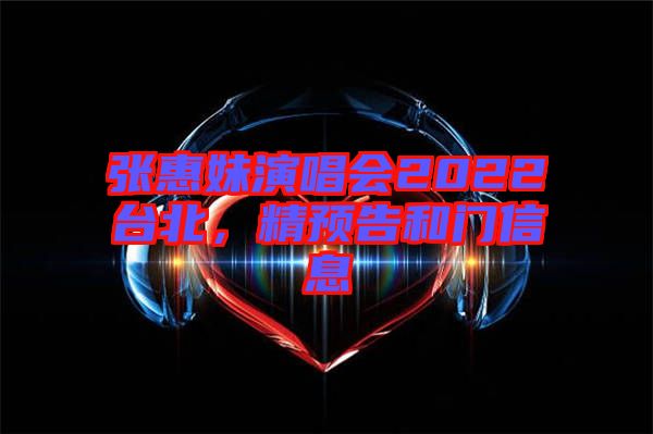 張惠妹演唱會2022臺北，精預(yù)告和門信息