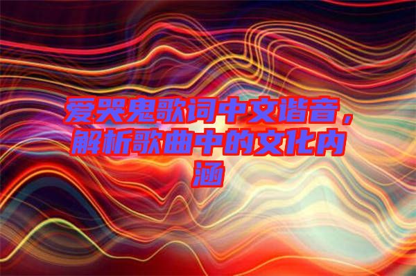 愛哭鬼歌詞中文諧音，解析歌曲中的文化內(nèi)涵