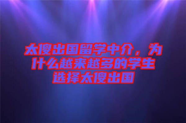 太傻出國留學中介，為什么越來越多的學生選擇太傻出國