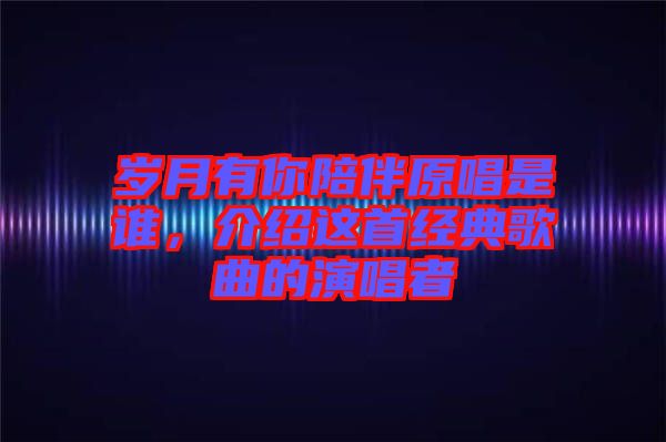 歲月有你陪伴原唱是誰，介紹這首經(jīng)典歌曲的演唱者