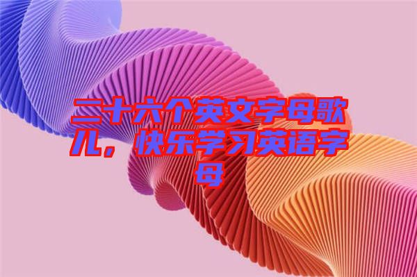 二十六個(gè)英文字母歌兒，快樂學(xué)習(xí)英語字母