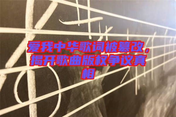 愛(ài)我中華歌詞被篡改，揭開(kāi)歌曲版權(quán)爭(zhēng)議真相