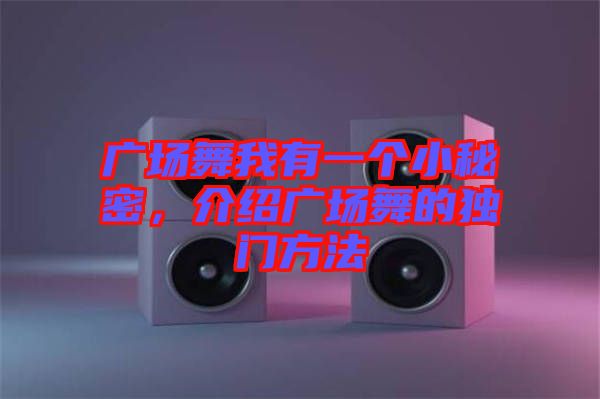 廣場(chǎng)舞我有一個(gè)小秘密，介紹廣場(chǎng)舞的獨(dú)門方法