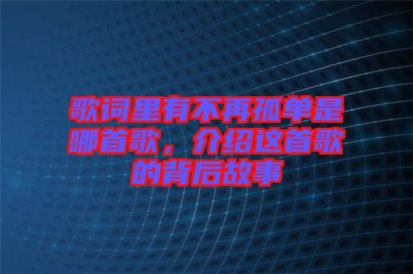 歌詞里有不再孤單是哪首歌，介紹這首歌的背后故事