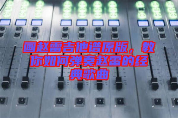 畫趙雷吉他譜原版，教你如何彈奏趙雷的經(jīng)典歌曲