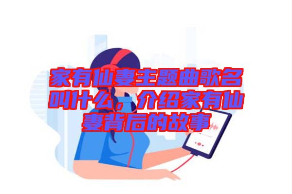 家有仙妻主題曲歌名叫什么，介紹家有仙妻背后的故事