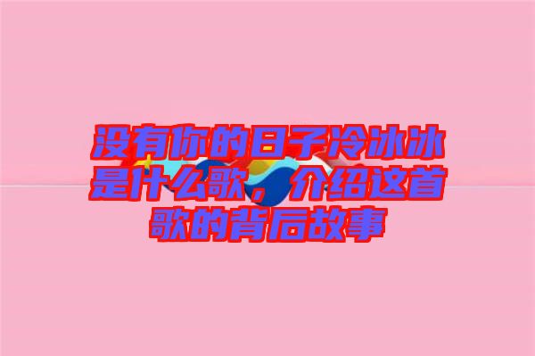 沒有你的日子冷冰冰是什么歌，介紹這首歌的背后故事