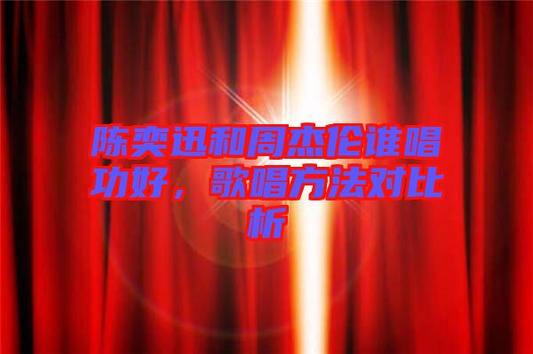 陳奕迅和周杰倫誰唱功好，歌唱方法對比析