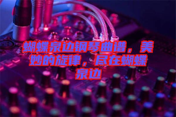 蝴蝶泉邊鋼琴曲譜，美妙的旋律，盡在蝴蝶泉邊