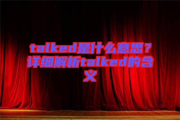 talked是什么意思？詳細解析talked的含義