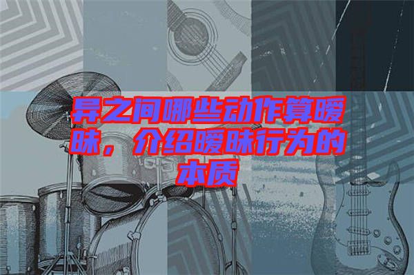 異之間哪些動(dòng)作算曖昧，介紹曖昧行為的本質(zhì)