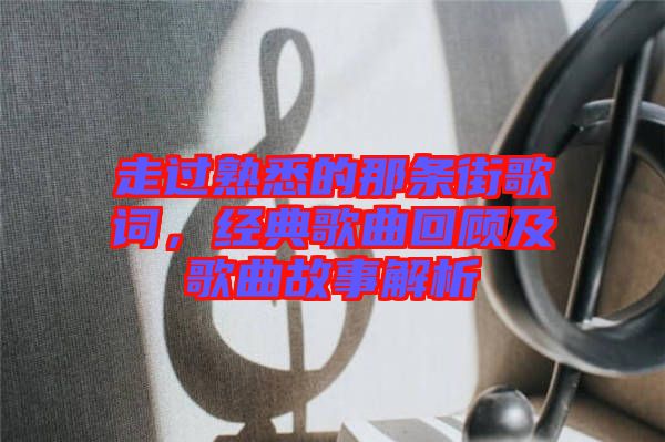 走過(guò)熟悉的那條街歌詞，經(jīng)典歌曲回顧及歌曲故事解析