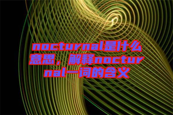 nocturnal是什么意思，解釋nocturnal一詞的含義